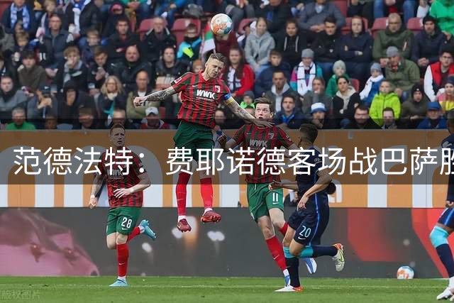 范德法特：费耶诺德客场战巴萨胜算渺茫，但需全力以赴展现实力